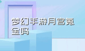 梦幻手游月宫氪金吗（梦幻手游月宫适合单人玩吗）