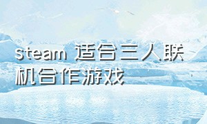 steam 适合三人联机合作游戏