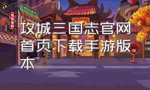 攻城三国志官网首页下载手游版本