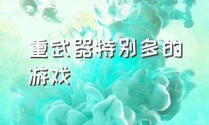 重武器特别多的游戏（有超多武器的游戏推荐）