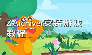 ZArchiver安装游戏教程（ZArchiver开游戏教程）
