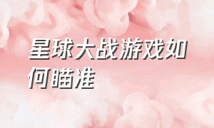 星球大战游戏如何瞄准（星球大战游戏）