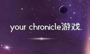 your chronicle游戏（nine chronicles游戏）