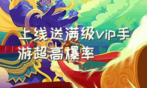 上线送满级vip手游超高爆率（能免费玩的手游不充一分钱vip满级）