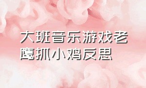 大班音乐游戏老鹰抓小鸡反思