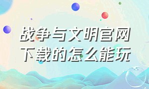 战争与文明官网下载的怎么能玩