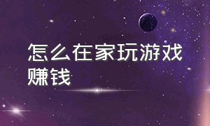 怎么在家玩游戏赚钱