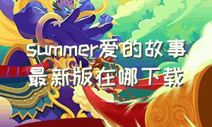 summer爱的故事最新版在哪下载（summer爱的故事完整下载）