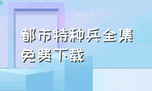 都市特种兵全集免费下载