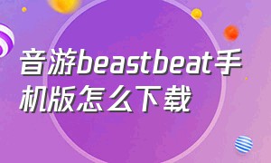 音游beastbeat手机版怎么下载