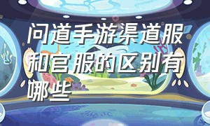 问道手游渠道服和官服的区别有哪些