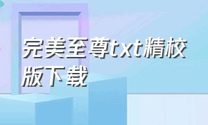 完美至尊txt精校版下载（完美至尊 txt）