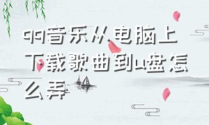 qq音乐从电脑上下载歌曲到u盘怎么弄