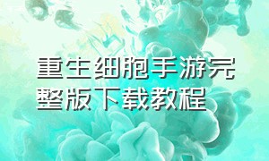 重生细胞手游完整版下载教程