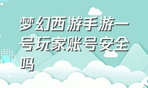 梦幻西游手游一号玩家账号安全吗