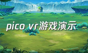 pico vr游戏演示（picovr游戏有几种付费方式）