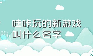 哇咔玩的新游戏叫什么名字（哇咔最新一期视频玩的是什么游戏）