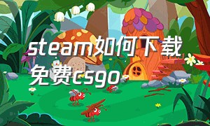 steam如何下载免费csgo（steam下载免费中文版）