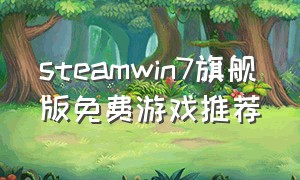 steamwin7旗舰版免费游戏推荐（steamwin732位可玩的免费游戏）