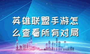 英雄联盟手游怎么查看所有对局