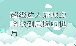 超级达人游戏攻略找到危险的地方