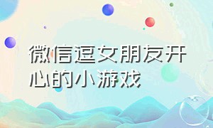 微信逗女朋友开心的小游戏