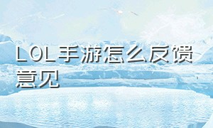 LOL手游怎么反馈意见（lol手游怎么改战区定位）