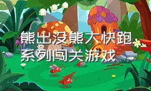 熊出没熊大快跑系列闯关游戏（熊出没之熊大快跑游戏最新版本）