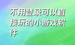 不用登录可以直接玩的小游戏软件