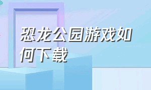 恐龙公园游戏如何下载