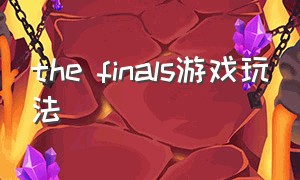 the finals游戏玩法（thefinals游戏玩法）