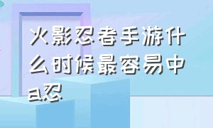 火影忍者手游什么时候最容易中a忍