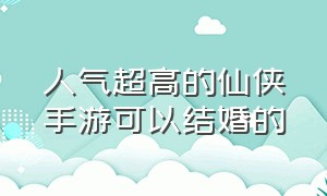 人气超高的仙侠手游可以结婚的