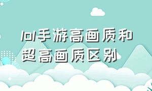 lol手游高画质和超高画质区别