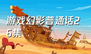 游戏幻影普通话26集（游戏幻影泰剧免费观看普通话版）