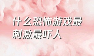 什么恐怖游戏最刺激最吓人