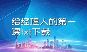 给经理人的第一课txt下载（给经理人的第一课电子版）