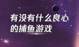 有没有什么良心的捕鱼游戏