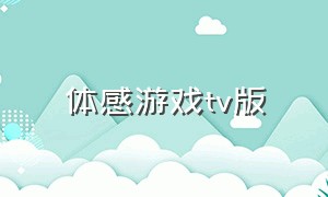 体感游戏tv版（体感游戏TV版app）