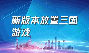 新版本放置三国游戏