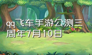 qq飞车手游公测三周年7月10日