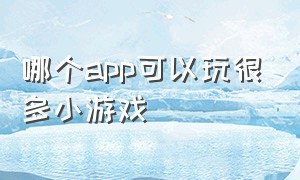 哪个app可以玩很多小游戏