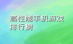 高性能手机游戏排行榜（所有手机游戏性能排行榜）