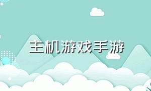 主机游戏手游（主机游戏手游版排行榜）