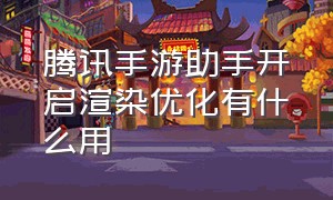 腾讯手游助手开启渲染优化有什么用