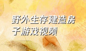 野外生存建造房子游戏视频