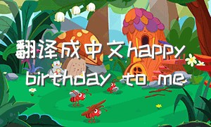 翻译成中文happy birthday to me