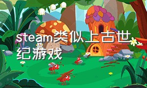 steam类似上古世纪游戏（steam远古文明类游戏）