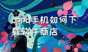 oppo手机如何下载软件商店