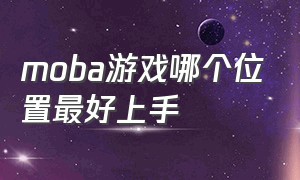 moba游戏哪个位置最好上手